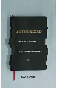 Authorized: The Use and Misuse of the King James Bible