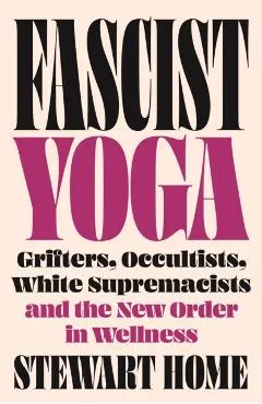 Fascist Yoga: Grifters, Occultists, White Supremacists, and the New Order in Wellness