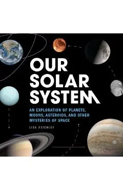 Our Solar System: An Exploration of Planets, Moons, Asteroids, and Other Mysteries of Space