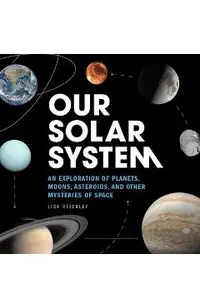 Our Solar System: An Exploration of Planets, Moons, Asteroids, and Other Mysteries of Space