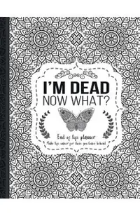 I'm Dead Now What?: End of life planner: End of life planner, Make life easier for those you leave behind, Matte Finish 8.5 x 11 in