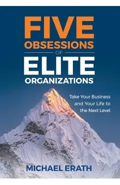 Five Obsessions of Elite Organizations: Take Your Business and Your Life to the Next Level