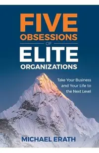 Five Obsessions of Elite Organizations: Take Your Business and Your Life to the Next Level