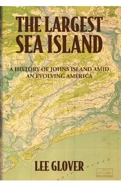 The Largest Sea Island: A History of Johns Island amid an Evolving America