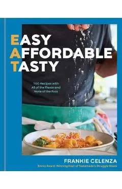 Eat: Easy, Affordable, Tasty: 100 Recipes with All of the Flavor and None of the Fuss - A Cookbook