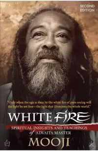 White Fire (2ND EDITION): Spiritual Insights and Teachings of Advaita Master Mooji