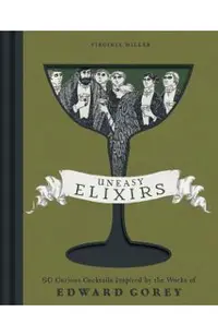 Uneasy Elixirs: 50 Curious Cocktails Inspired by the Works of Edward Gorey