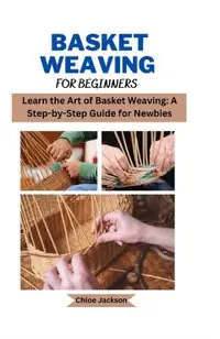Basket weaving for beginners: Learn the Art of Basket Weaving: A Step-by-Step Guide for Newbies