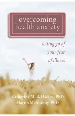 Overcoming Health Anxiety: Letting Go of Your Fear of Illness