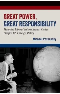 Great Power, Great Responsibility: How the Liberal International Order Shapes Us Foreign Policy