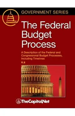 The Federal Budget Process 2e: A Description of the Federal and Congressional Budget Processes, including Timelines