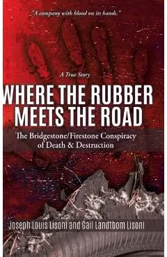 Where the Rubber Meets the Road: The Bridgestone/Firestone Conspiracy of Death & Destruction A True Story