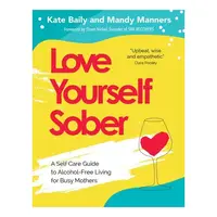 Love Yourself Sober A Self Care Guide to Alcohol-Free Living for Busy Mothers