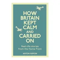 How Britain Kept Calm And Carried On Reallife Stories From The Home Front