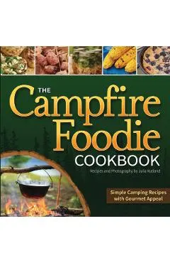 The Campfire Foodie Cookbook: Simple Camping Recipes with Gourmet Appeal