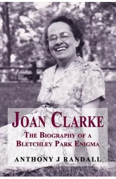 Joan Clarke: The Biography of a Bletchley Park Enigma