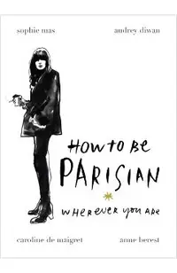 How To Be Parisian: Wherever You Are - Anne Berest, Audrey Diwan, Caroline de Maigret, Sophie Mas