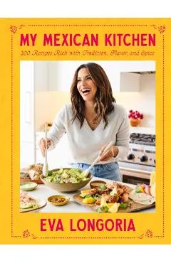 My Mexican Kitchen: 100 Recipes Rich with Tradition, Flavor, and Spice: A Cookbook