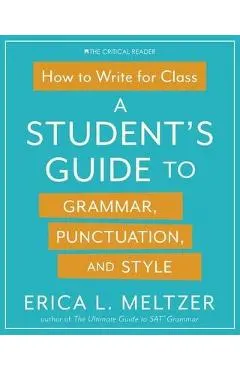 How to Write for Class: A Student's Guide to Grammar, Punctuation, and Style