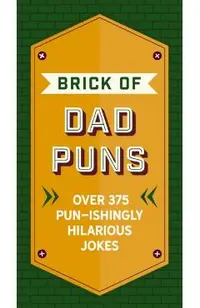 The Brick of Dad Puns: Over 200 Pun-Ishingly Hilarious Jokes