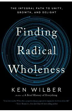 Finding Radical Wholeness: The Integral Path to Unity, Growth, and Delight