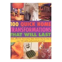 100 Quick Home Transformations That Will Last Simple, Effective Decorating Ideas Shown Step by Step with Over 100 Stylish and Practical Projects