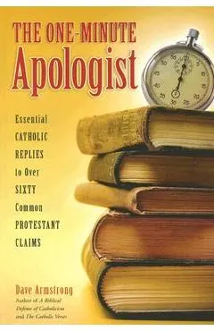 The One-Minute Apologist: Essential Catholic Replies to Over 60 Protestant Claims