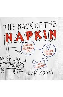 The Back of the Napkin: Solving Problems and Selling Ideas with Pictures