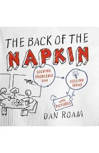 The Back of the Napkin: Solving Problems and Selling Ideas with Pictures