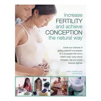 Increase Fertility and Achieve Conception the Natural Way Boost Your Chances of Getting Pregnant and Prepare for a Successful Birth and a Healthy Baby Using Natural Therapies, Diet and Simple Exercise Regimes