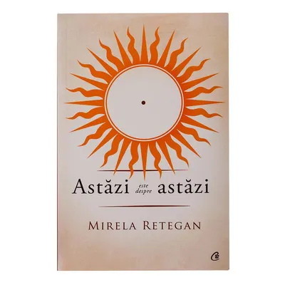 Astăzi este despre astăzi, carte de Mirela Retegan