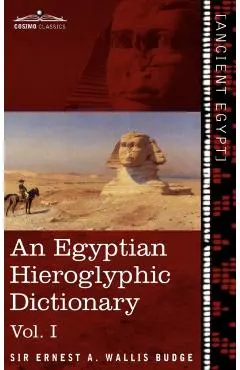 An Egyptian Hieroglyphic Dictionary (in Two Volumes), Vol.I: With an Index of English Words, King List and Geographical List with Indexes, List of Hi