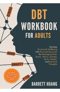 DBT Workbook for Adults: Develop Emotional Wellbeing with Practical Exercises for Managing Fear, Stress, Worry, Anxiety, Panic Attacks and Intr