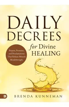 Daily Decrees for Divine Healing: Prayers, Promises, and Proclamations That Release Miracle Breakthroughs