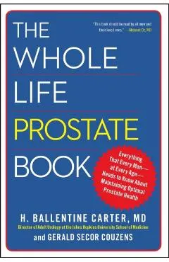 The Whole Life Prostate Book: Everything That Every Man-At Every Age-Needs to Know about Maintaining Optimal Prostate Health