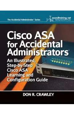 Cisco ASA for Accidental Administrators: An Illustrated Step-by-Step ASA Learning and Configuration Guide