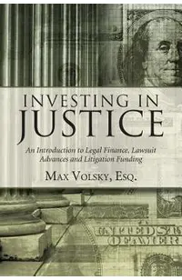 Investing in Justice: An Introduction to Legal Finance, Lawsuit Advances and Litigation Funding