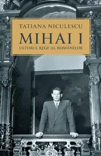 Mihai I, ultimul rege al românilor - Paperback brosat - Tatiana Niculescu
