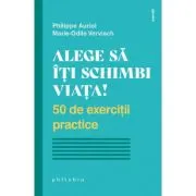 Alege sa iti schimbi viata. 50 de exercitii practice