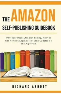 The Amazon Self-Publishing Guidebook: Why Your Books Are Not Selling, How To Get Reviews Legitimately, And Updates To The Algorithm