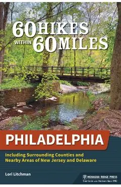60 Hikes Within 60 Miles: Philadelphia: Including Surrounding Counties and Nearby Areas of New Jersey and Delaware