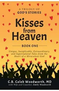 Kisses from Heaven: Unique, Inexplicable, Extraordinary, and Supernatural Tales from the Heart of a Miraculous God