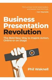 Business Presentation Revolution: The Bold New Way to Inspire Action, Online or on Stage