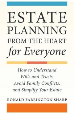 Estate Planning from the Heart for Everyone: How to Understand Wills and Trusts, Avoid Family Conflicts, and Simplify Your Estate