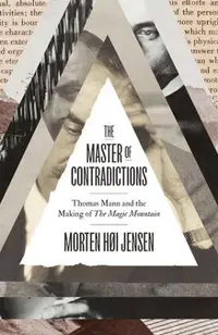The Master of Contradictions: Thomas Mann and the Making of the Magic Mountain