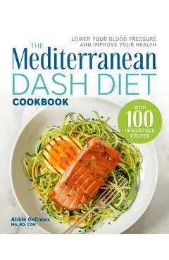 The Mediterranean Dash Diet Cookbook: Lower Your Blood Pressure and Improve Your Health