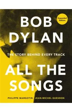 Bob Dylan All the Songs: The Story Behind Every Track Expanded Edition