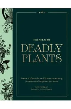 Atlas of Deadly Plants: Botanical Tales of the World's Most Intoxicating, Poisonous and Dangerous Specimens