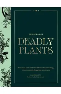 Atlas of Deadly Plants: Botanical Tales of the World's Most Intoxicating, Poisonous and Dangerous Specimens