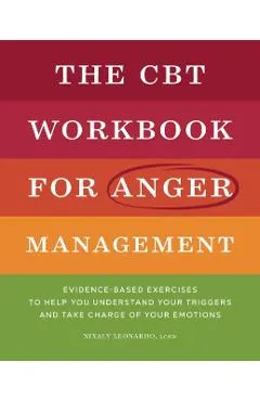 The CBT Workbook for Anger Management: Evidence-Based Exercises to Help You Understand Your Triggers and Take Charge of Your Emotions